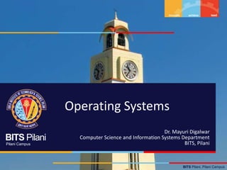 BITS Pilani, Pilani Campus
BITS Pilani
Pilani Campus
Operating Systems
Dr. Mayuri Digalwar
Computer Science and Information Systems Department
BITS, Pilani
 