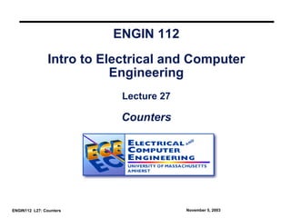 ENGIN 112
                Intro to Electrical and Computer
                           Engineering
                            Lecture 27

                           Counters




ENGIN112 L27: Counters                   November 5, 2003
 