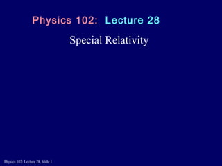 Special Relativity Physics 102:  Lecture 28 