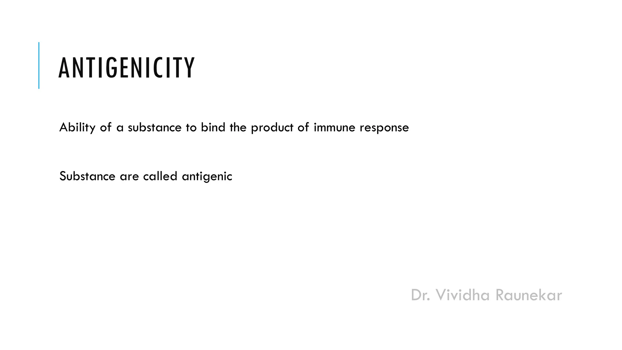 Dr. Vividha Raunekar
ANTIGENICITY
Ability of a substance to bind the product of immune response
Substance are called antigenic
 