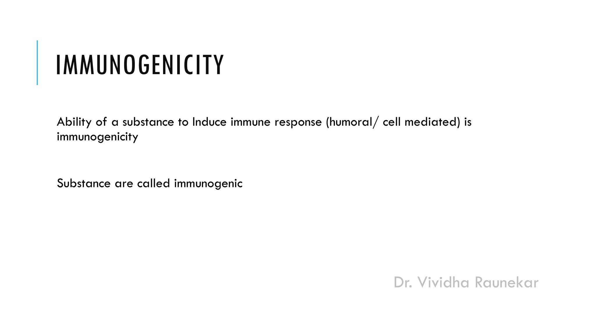 Dr. Vividha Raunekar
IMMUNOGENICITY
Ability of a substance to Induce immune response (humoral/ cell mediated) is
immunogenicity
Substance are called immunogenic
 