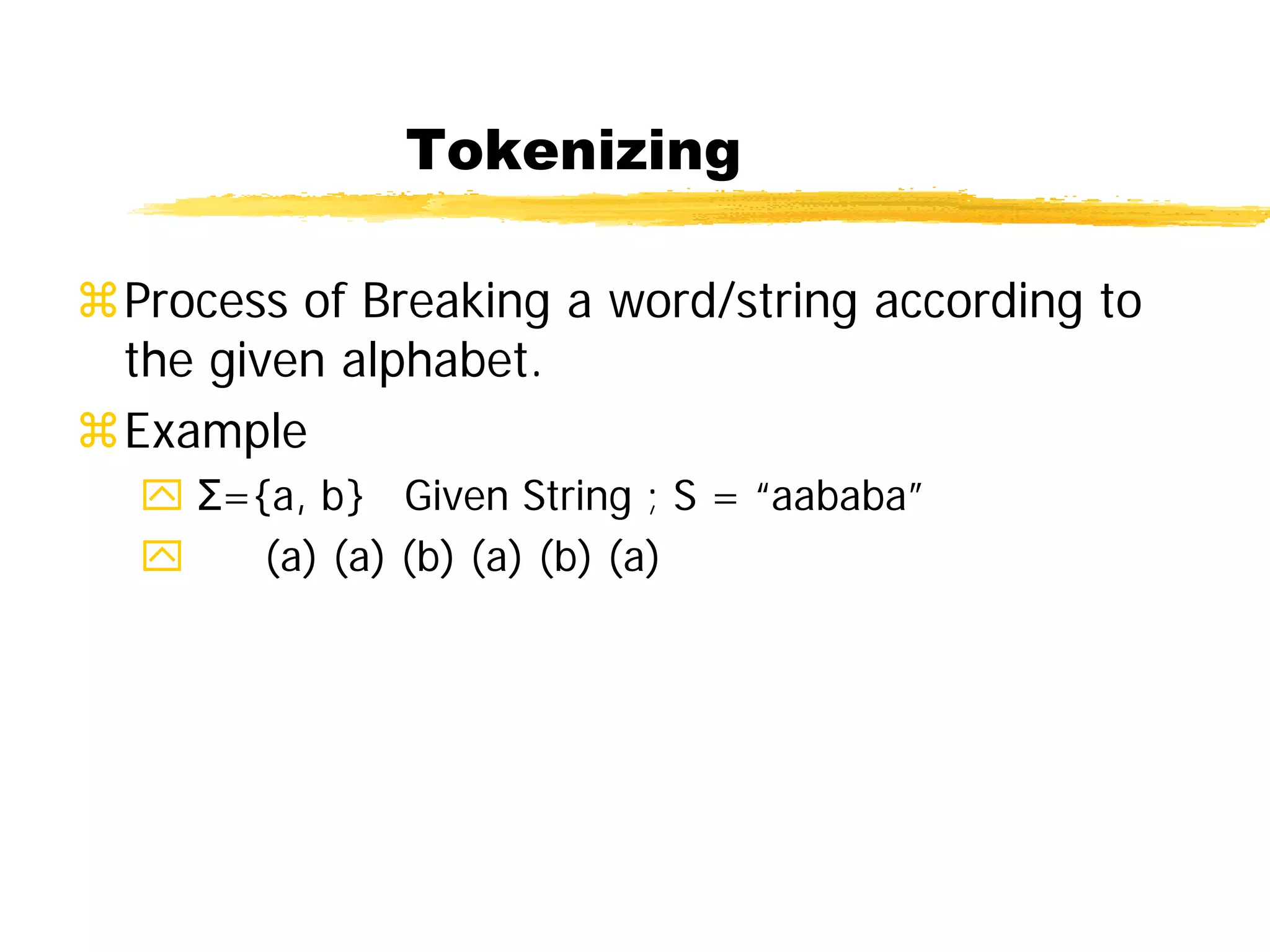 Tokenizing
Process of Breaking a word/string according to
the given alphabet.
Example
 Σ={a, b} Given String ; S = “aababa”
 (a) (a) (b) (a) (b) (a)
 