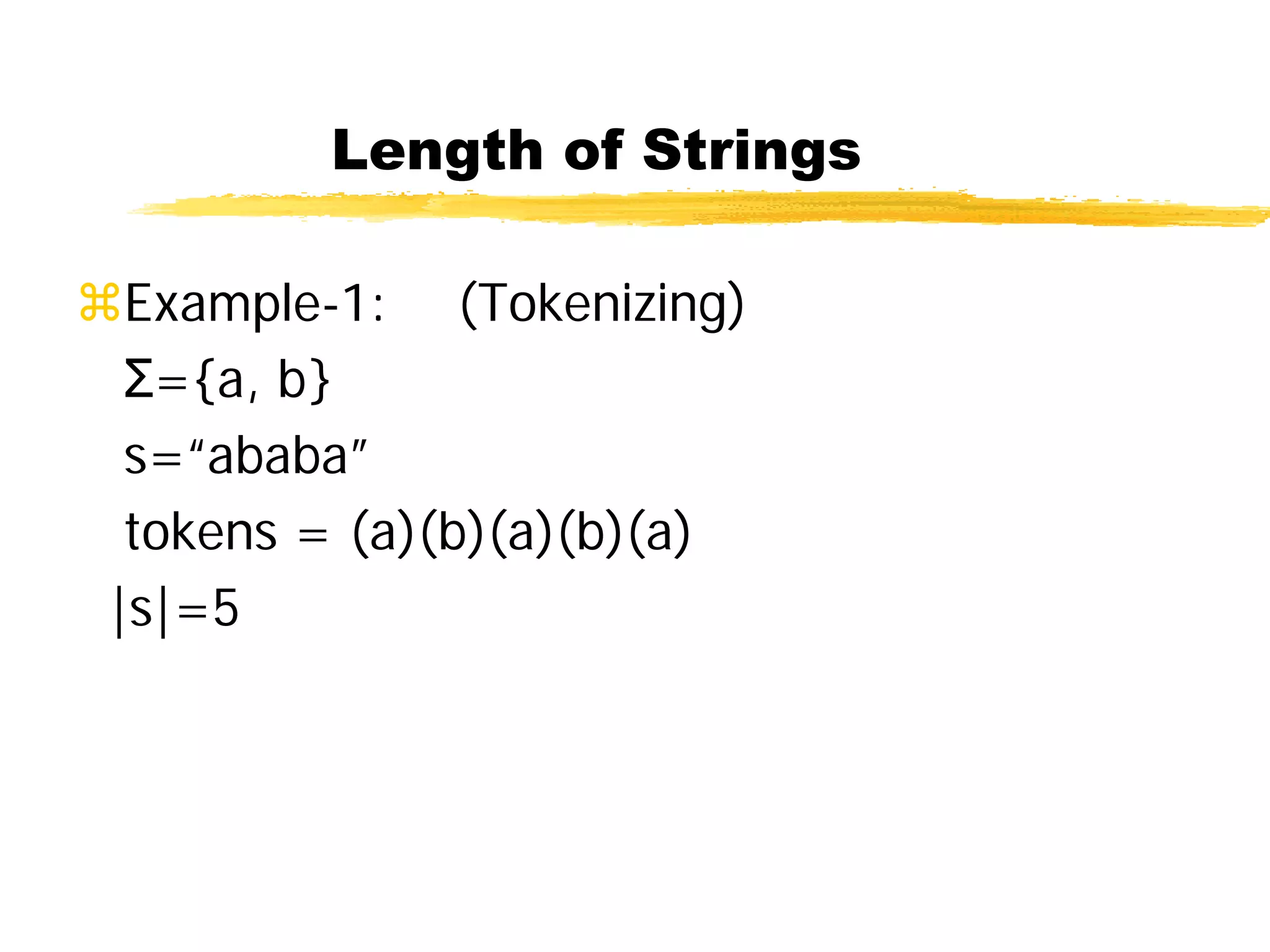 Length of Strings
Example-1: (Tokenizing)
Σ={a, b}
s=“ababa”
tokens = (a)(b)(a)(b)(a)
|s|=5
 