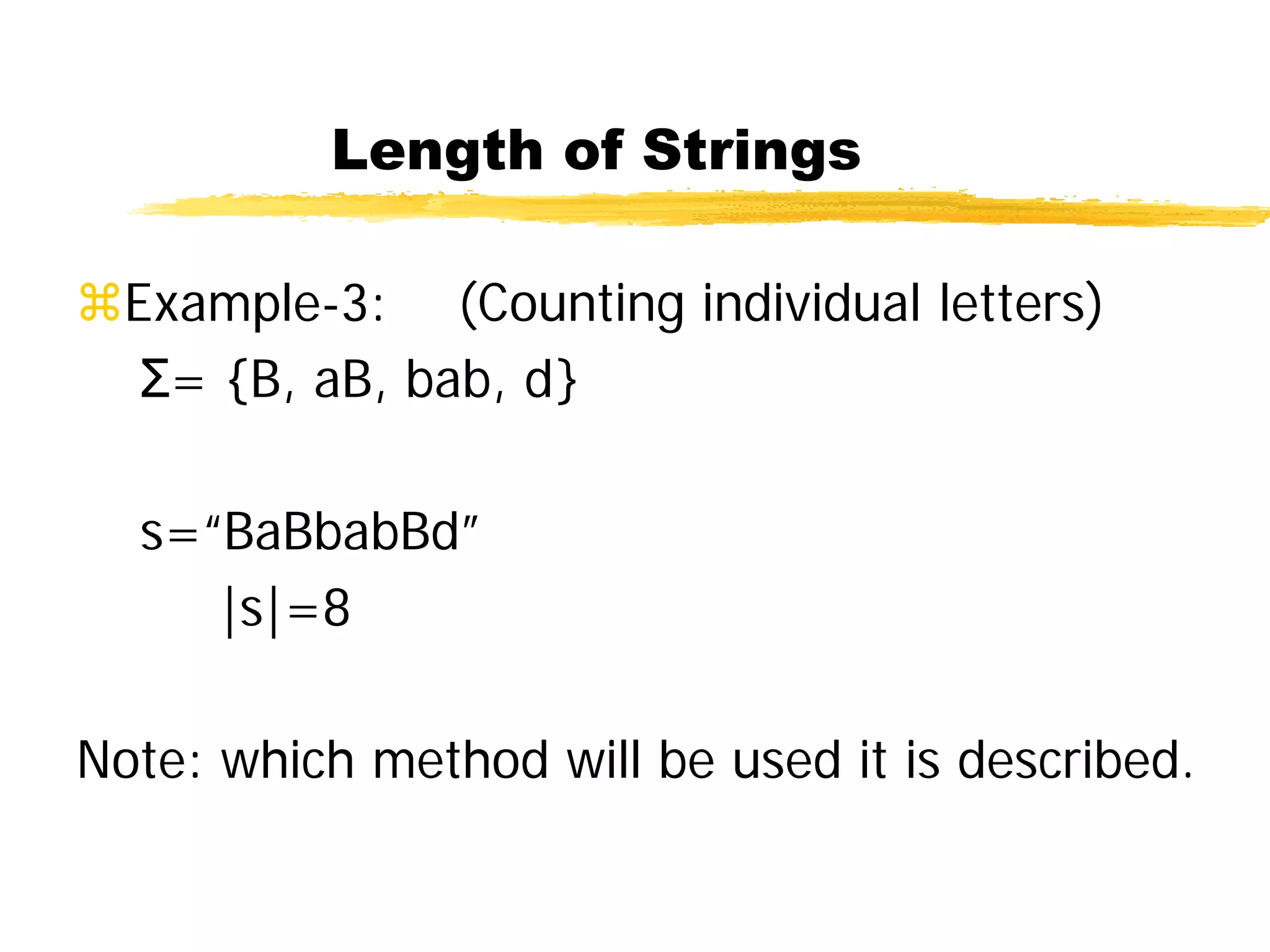 Length of Strings
Example-3: (Counting individual letters)
Σ= {B, aB, bab, d}
s=“BaBbabBd”
|s|=8
Note: which method will be used it is described.
 