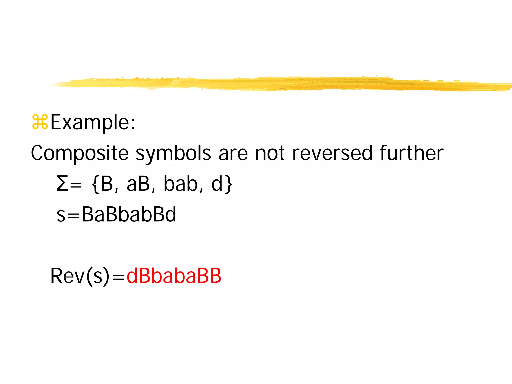 Example:
Composite symbols are not reversed further
Σ= {B, aB, bab, d}
s=BaBbabBd
Rev(s)=dBbabaBB
 