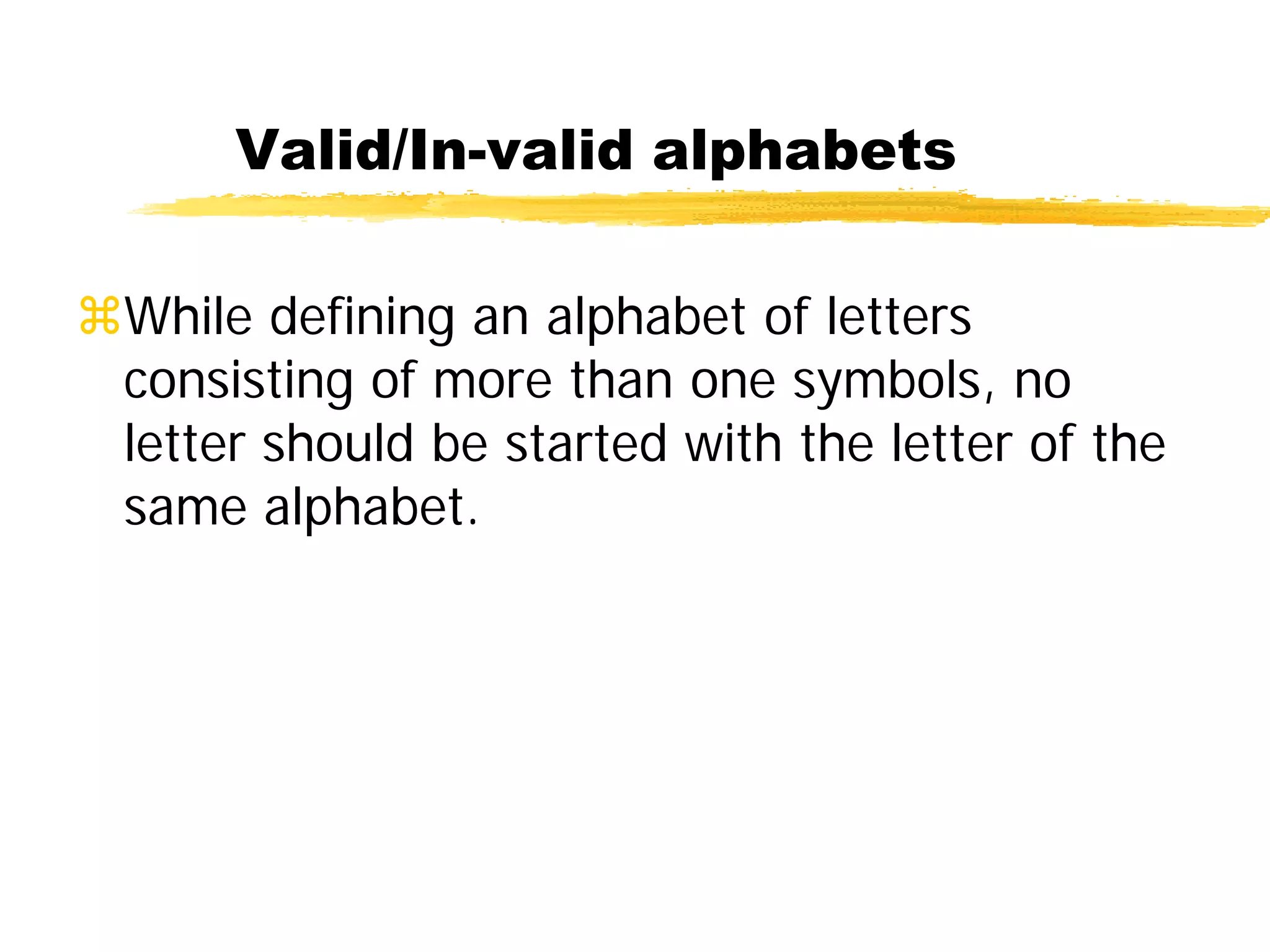 While defining an alphabet of letters
consisting of more than one symbols, no
letter should be started with the letter of the
same alphabet.
Valid/In-valid alphabets
 