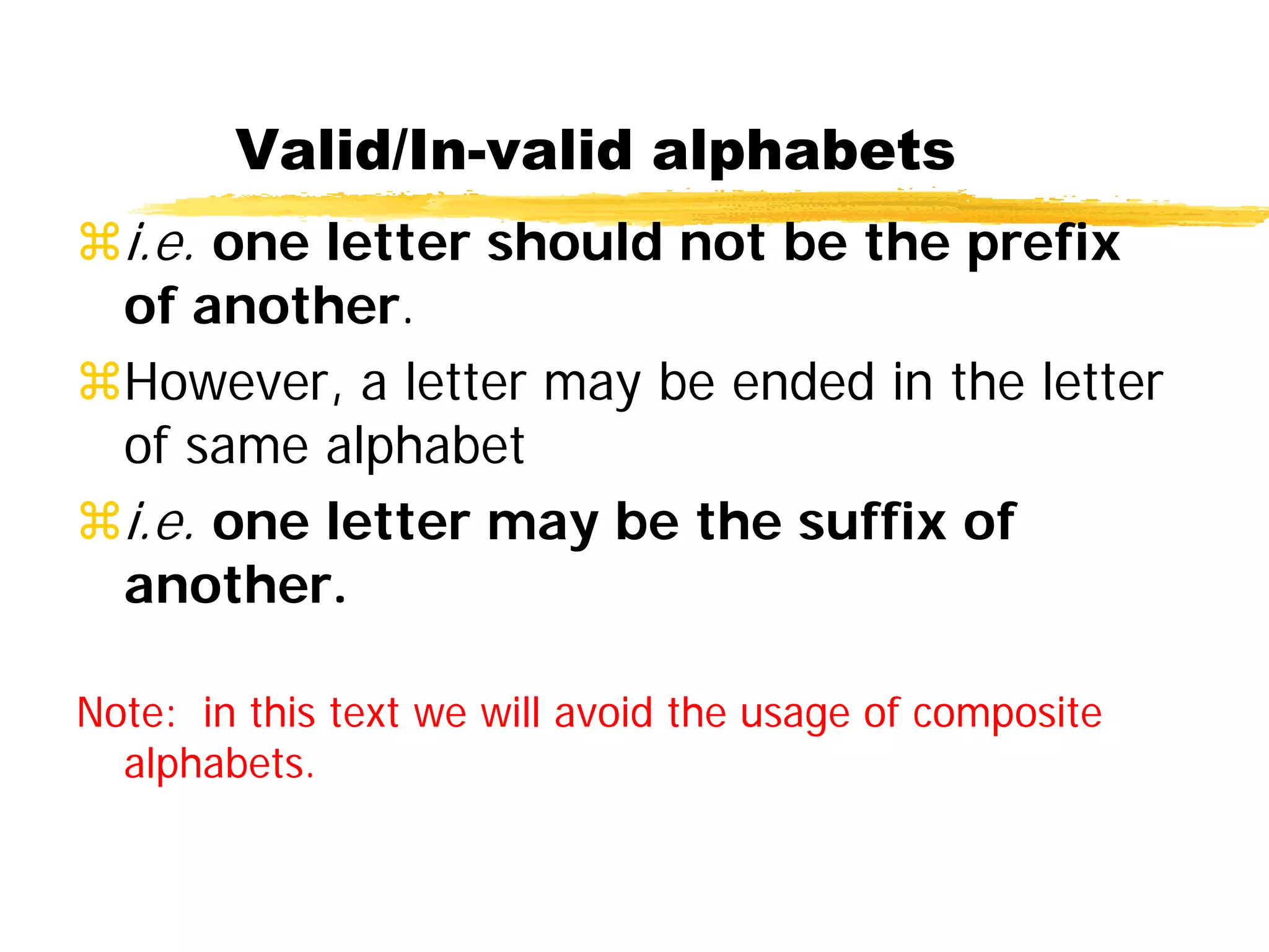 i.e. one letter should not be the prefix
of another.
However, a letter may be ended in the letter
of same alphabet
i.e. one letter may be the suffix of
another.
Note: in this text we will avoid the usage of composite
alphabets.
Valid/In-valid alphabets
 
