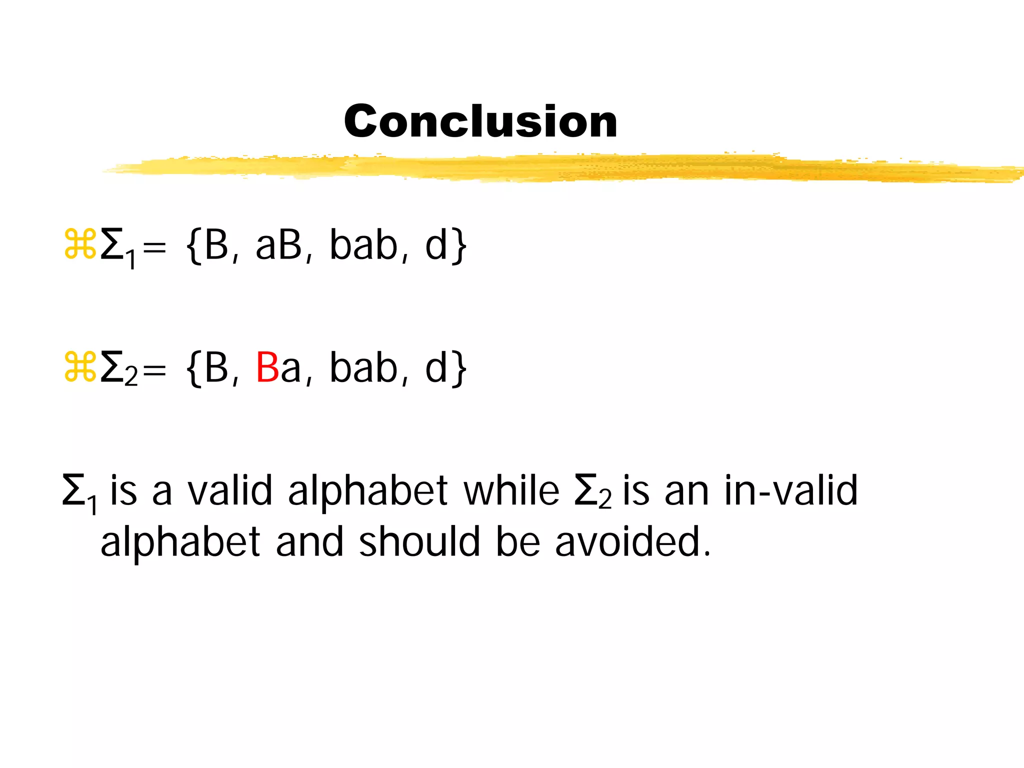 Conclusion
Σ1= {B, aB, bab, d}
Σ2= {B, Ba, bab, d}
Σ1 is a valid alphabet while Σ2 is an in-valid
alphabet and should be avoided.
 
