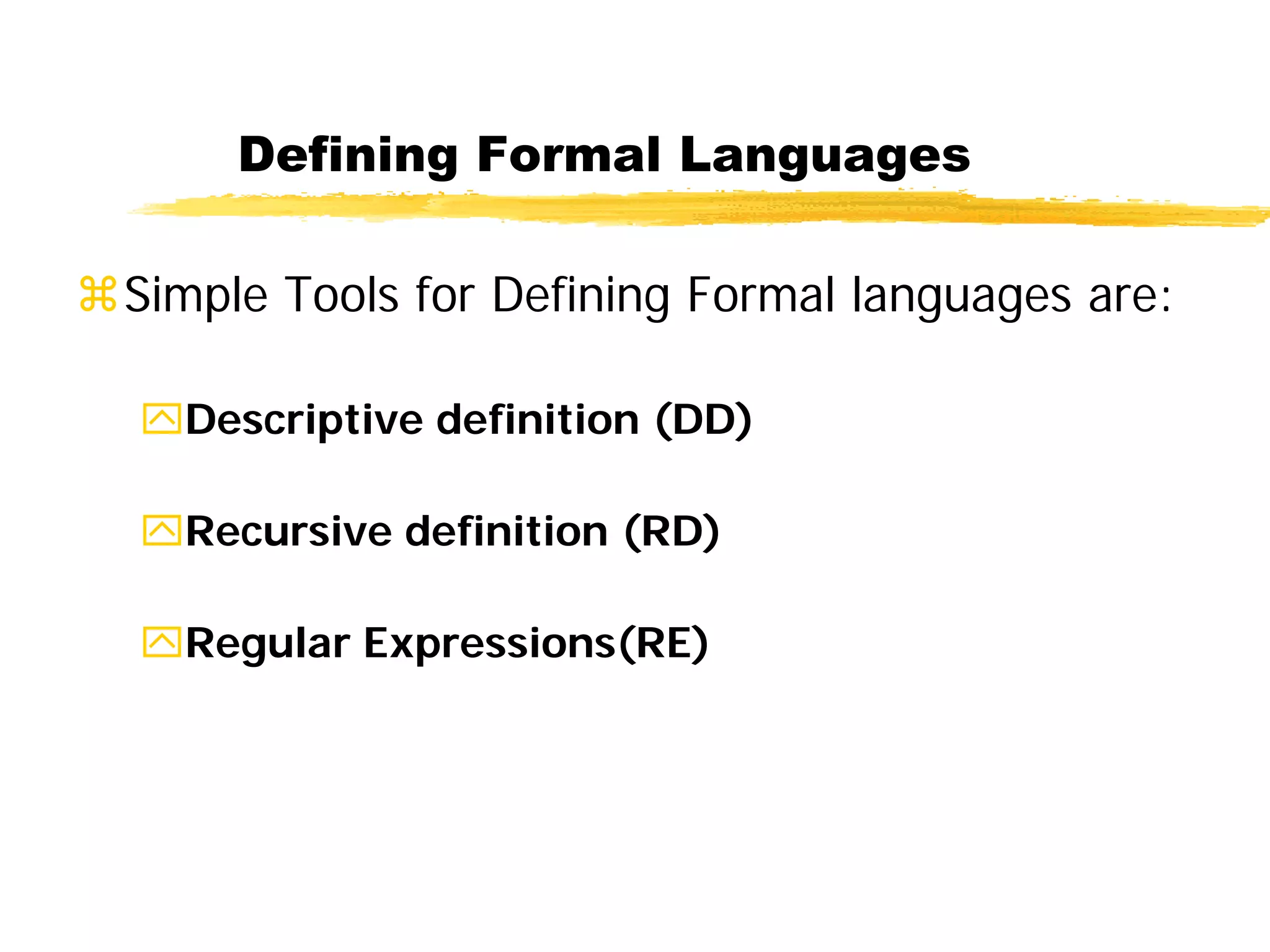 Defining Formal Languages
Simple Tools for Defining Formal languages are:
Descriptive definition (DD)
Recursive definition (RD)
Regular Expressions(RE)
 
