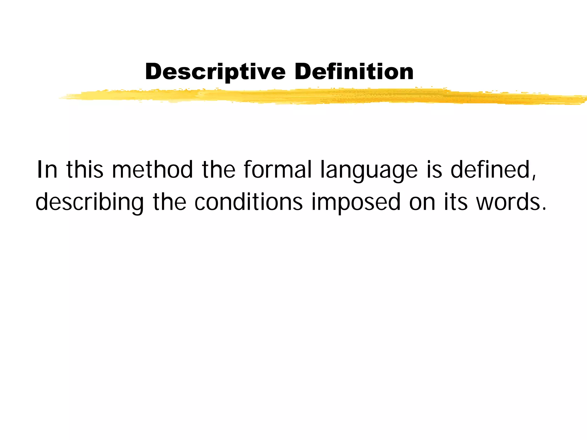 Descriptive Definition
In this method the formal language is defined,
describing the conditions imposed on its words.
 