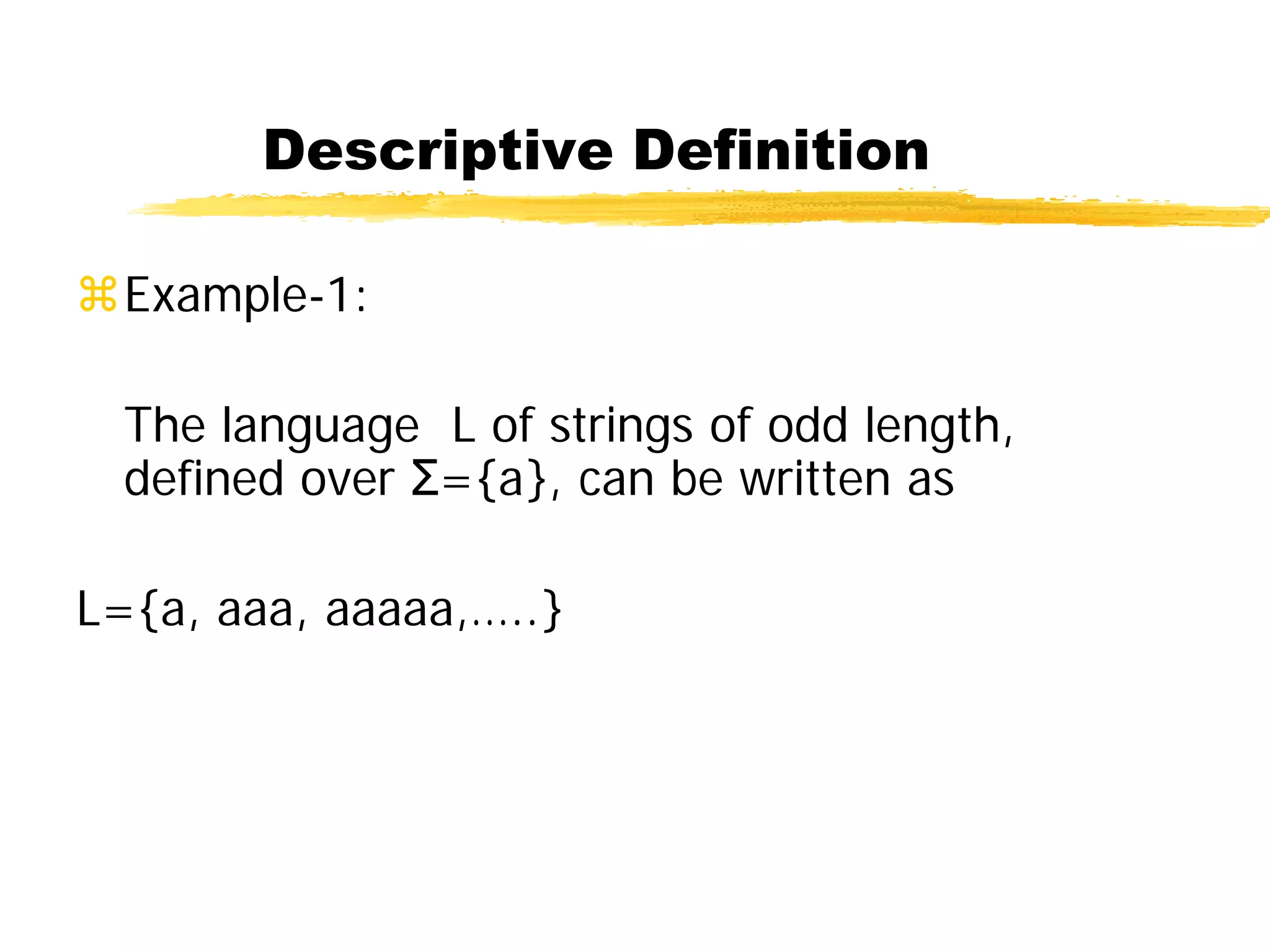 Descriptive Definition
Example-1:
The language L of strings of odd length,
defined over Σ={a}, can be written as
L={a, aaa, aaaaa,…..}
 