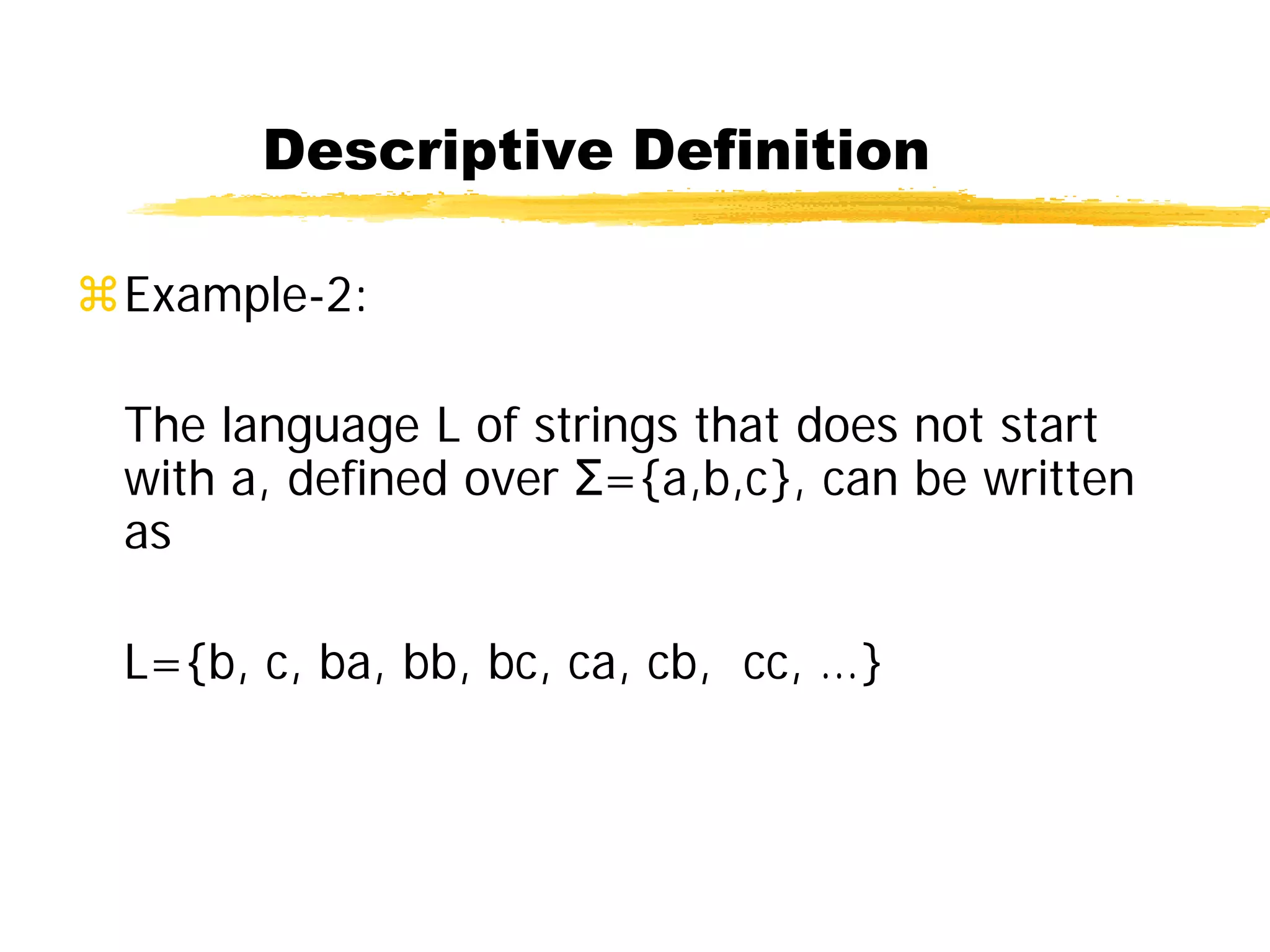 Descriptive Definition
Example-2:
The language L of strings that does not start
with a, defined over Σ={a,b,c}, can be written
as
L={b, c, ba, bb, bc, ca, cb, cc, …}
 
