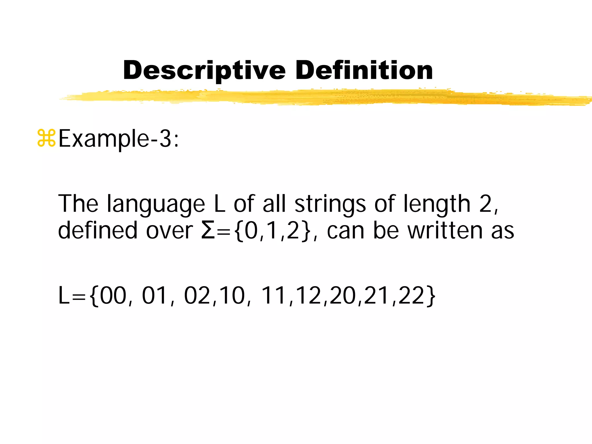 Descriptive Definition
Example-3:
The language L of all strings of length 2,
defined over Σ={0,1,2}, can be written as
L={00, 01, 02,10, 11,12,20,21,22}
 