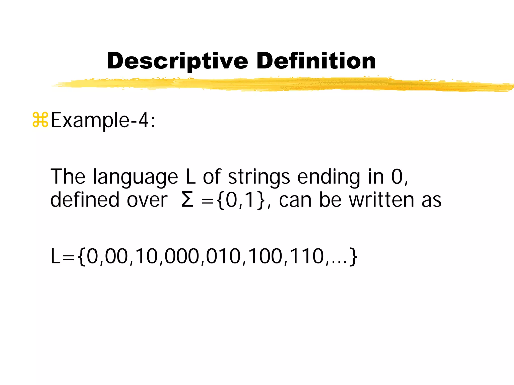 Descriptive Definition
Example-4:
The language L of strings ending in 0,
defined over Σ ={0,1}, can be written as
L={0,00,10,000,010,100,110,…}
 