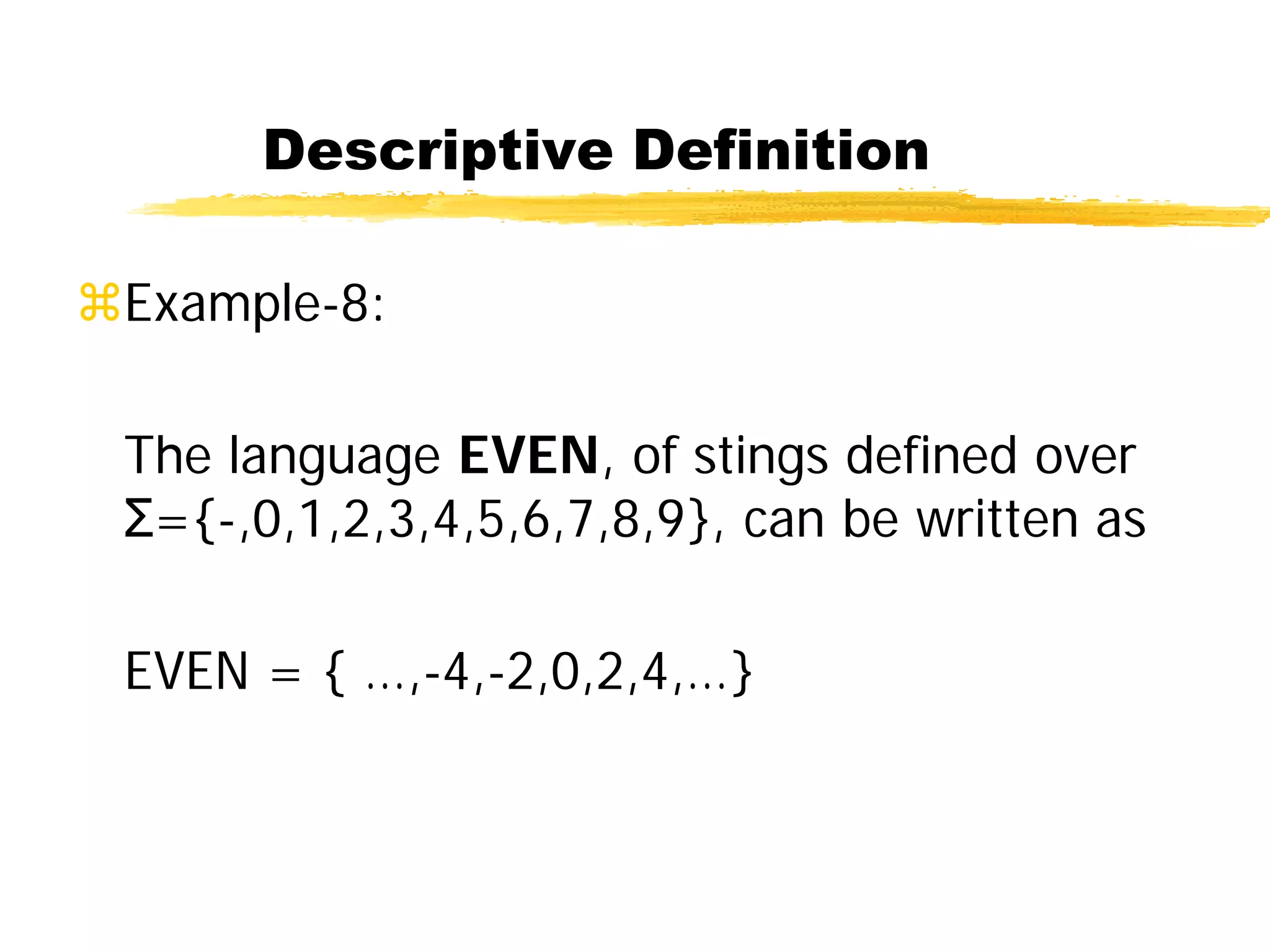 Descriptive Definition
Example-8:
The language EVEN, of stings defined over
Σ={-,0,1,2,3,4,5,6,7,8,9}, can be written as
EVEN = { …,-4,-2,0,2,4,…}
 