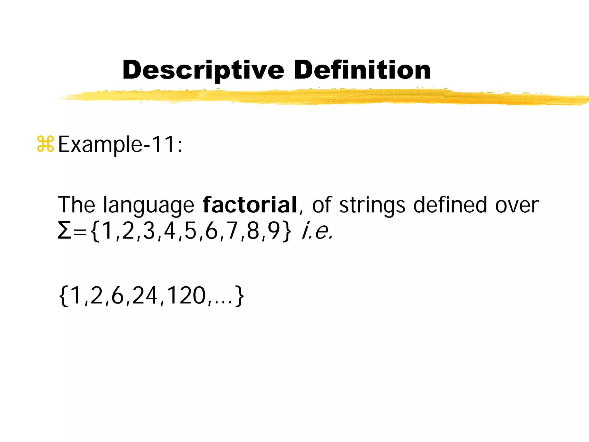 Descriptive Definition
Example-11:
The language factorial, of strings defined over
Σ={1,2,3,4,5,6,7,8,9} i.e.
{1,2,6,24,120,…}
 