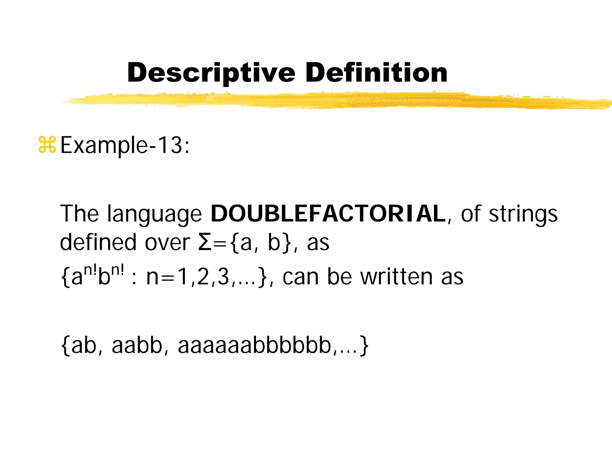 Descriptive Definition
Example-13:
The language DOUBLEFACTORIAL, of strings
defined over Σ={a, b}, as
{an!
bn!
: n=1,2,3,…}, can be written as
{ab, aabb, aaaaaabbbbbb,…}
 