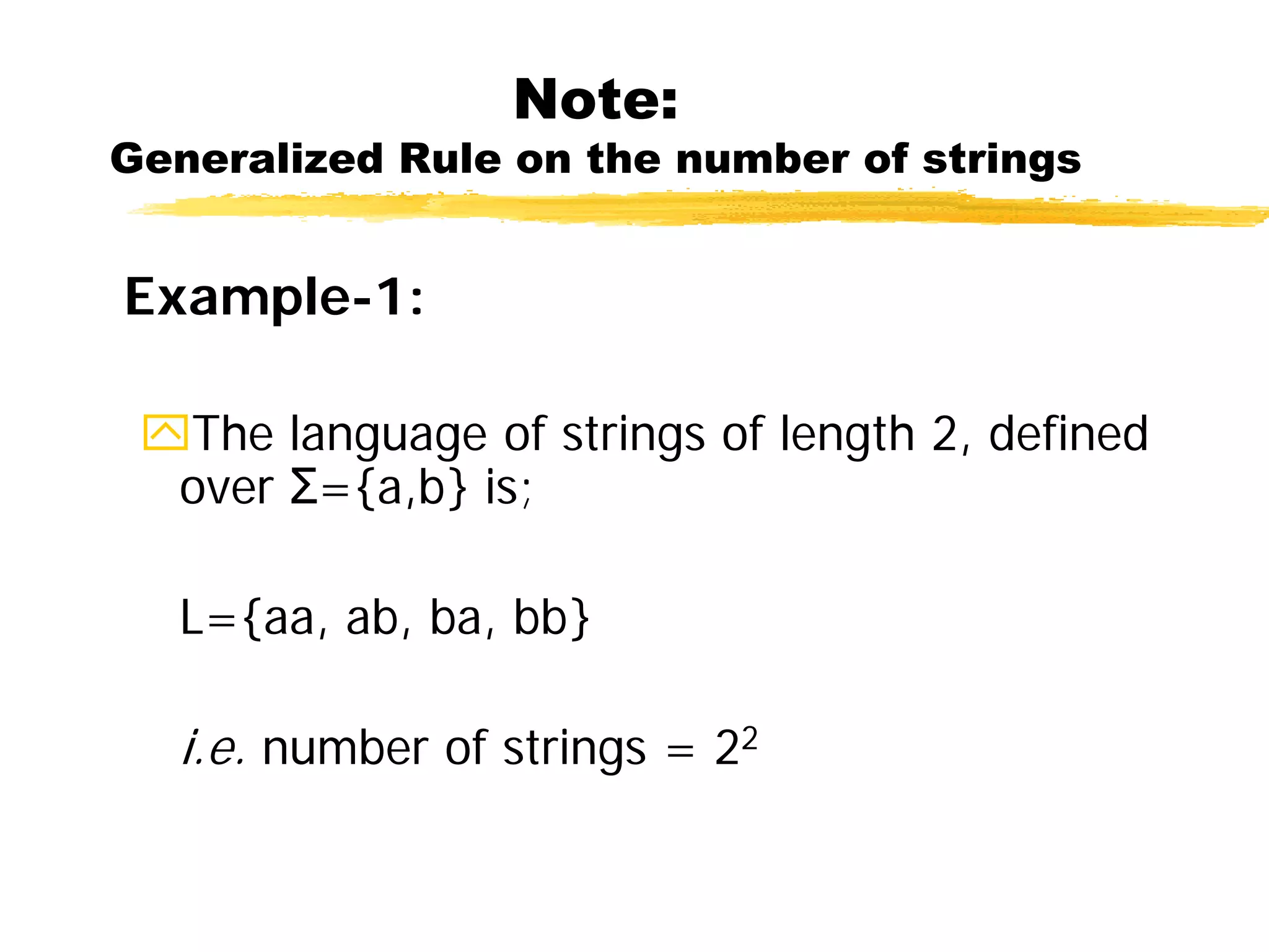 Note:
Generalized Rule on the number of strings
Example-1:
The language of strings of length 2, defined
over Σ={a,b} is;
L={aa, ab, ba, bb}
i.e. number of strings = 22
 