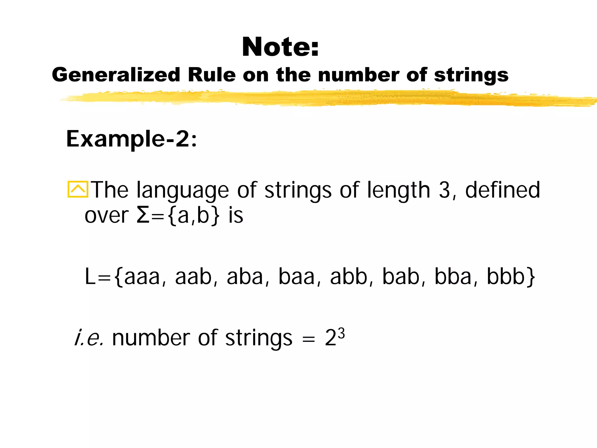 Note:
Generalized Rule on the number of strings
Example-2:
The language of strings of length 3, defined
over Σ={a,b} is
L={aaa, aab, aba, baa, abb, bab, bba, bbb}
i.e. number of strings = 23
 