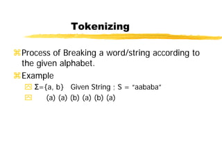 Tokenizing
Process of Breaking a word/string according to
the given alphabet.
Example
 Σ={a, b} Given String ; S = “aababa”
 (a) (a) (b) (a) (b) (a)
 