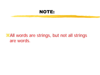 NOTE:
All words are strings, but not all strings
are words.
 