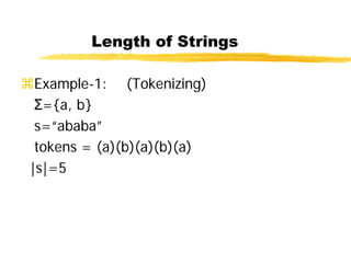 Length of Strings
Example-1: (Tokenizing)
Σ={a, b}
s=“ababa”
tokens = (a)(b)(a)(b)(a)
|s|=5
 