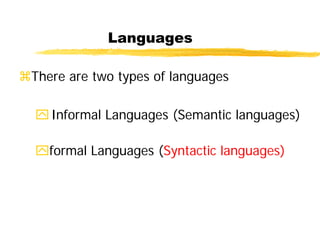 Languages
There are two types of languages
Informal Languages (Semantic languages)
formal Languages (Syntactic languages)
 