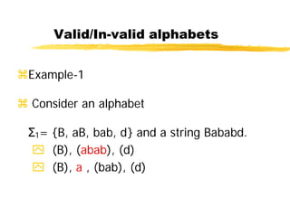 Valid/In-valid alphabets
Example-1
 Consider an alphabet
Σ1= {B, aB, bab, d} and a string Bababd.
 (B), (abab), (d)
 (B), a , (bab), (d)
 