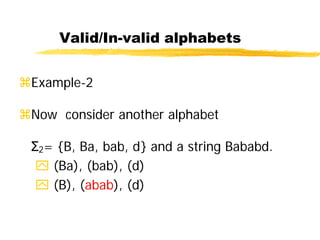 Valid/In-valid alphabets
Example-2
Now consider another alphabet
Σ2= {B, Ba, bab, d} and a string Bababd.
 (Ba), (bab), (d)
 (B), (abab), (d)
 
