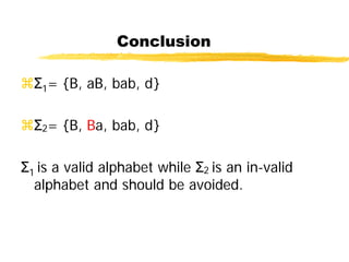 Conclusion
Σ1= {B, aB, bab, d}
Σ2= {B, Ba, bab, d}
Σ1 is a valid alphabet while Σ2 is an in-valid
alphabet and should be avoided.
 