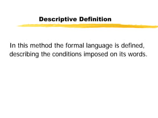 Descriptive Definition
In this method the formal language is defined,
describing the conditions imposed on its words.
 