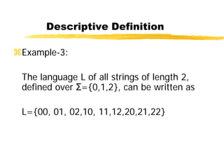 Descriptive Definition
Example-3:
The language L of all strings of length 2,
defined over Σ={0,1,2}, can be written as
L={00, 01, 02,10, 11,12,20,21,22}
 
