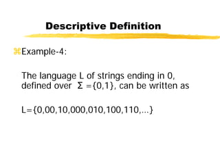 Descriptive Definition
Example-4:
The language L of strings ending in 0,
defined over Σ ={0,1}, can be written as
L={0,00,10,000,010,100,110,…}
 