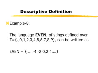Descriptive Definition
Example-8:
The language EVEN, of stings defined over
Σ={-,0,1,2,3,4,5,6,7,8,9}, can be written as
EVEN = { …,-4,-2,0,2,4,…}
 