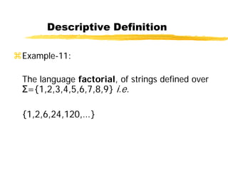 Descriptive Definition
Example-11:
The language factorial, of strings defined over
Σ={1,2,3,4,5,6,7,8,9} i.e.
{1,2,6,24,120,…}
 