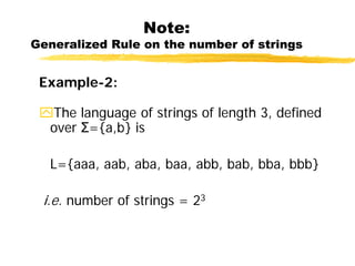 Note:
Generalized Rule on the number of strings
Example-2:
The language of strings of length 3, defined
over Σ={a,b} is
L={aaa, aab, aba, baa, abb, bab, bba, bbb}
i.e. number of strings = 23
 