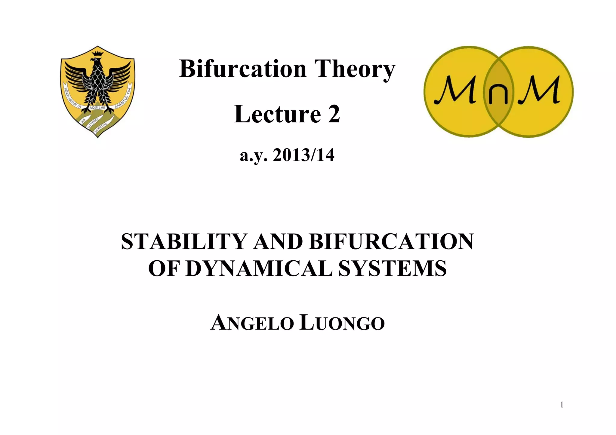1
STABILITY AND BIFURCATION
OF DYNAMICAL SYSTEMS
ANGELO LUONGO
Bifurcation Theory
Lecture 2
a.y. 2013/14
 