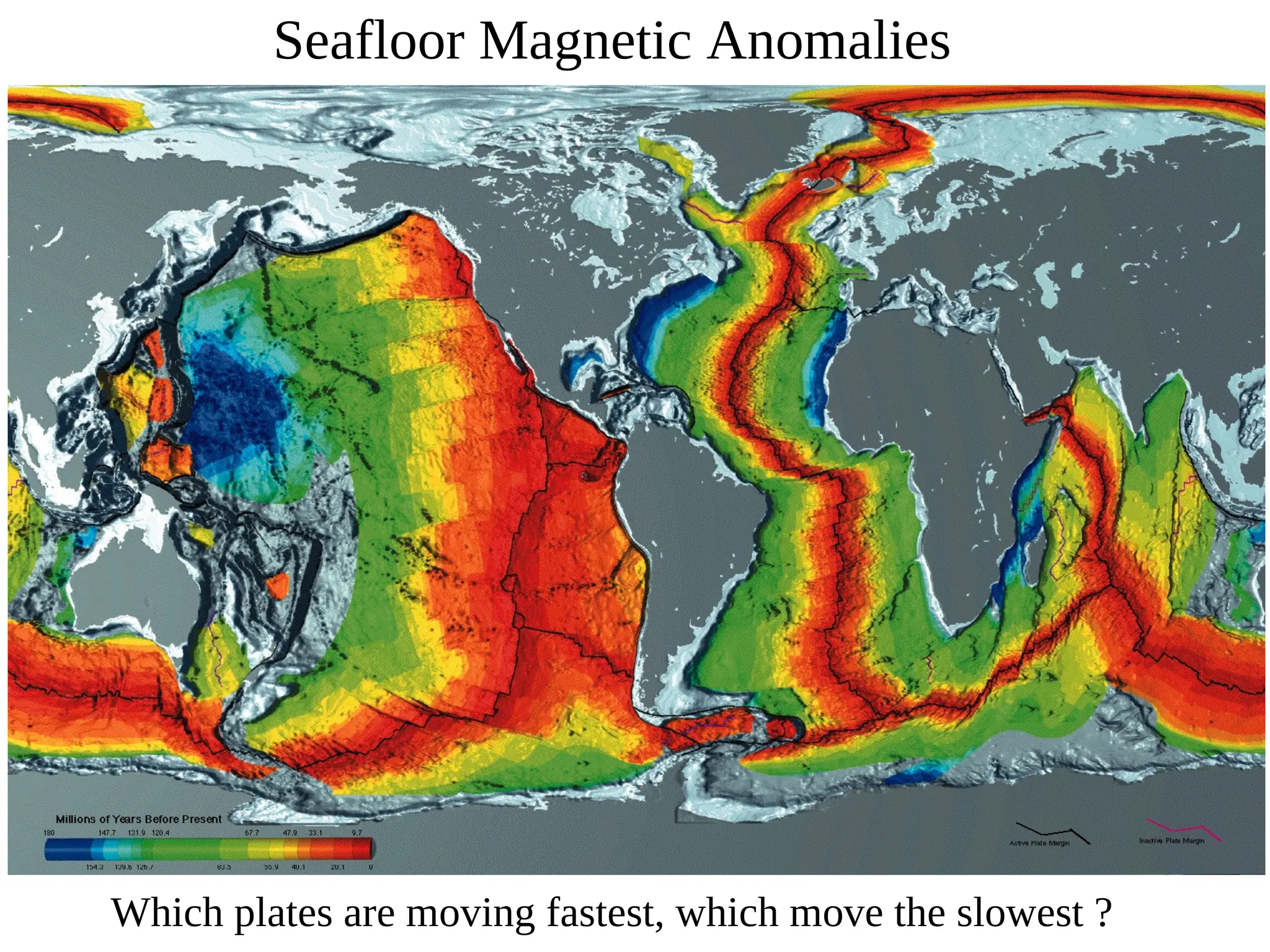 Seafloor Magnetic Anomalies
Which plates are moving fastest, which move the slowest ?
 