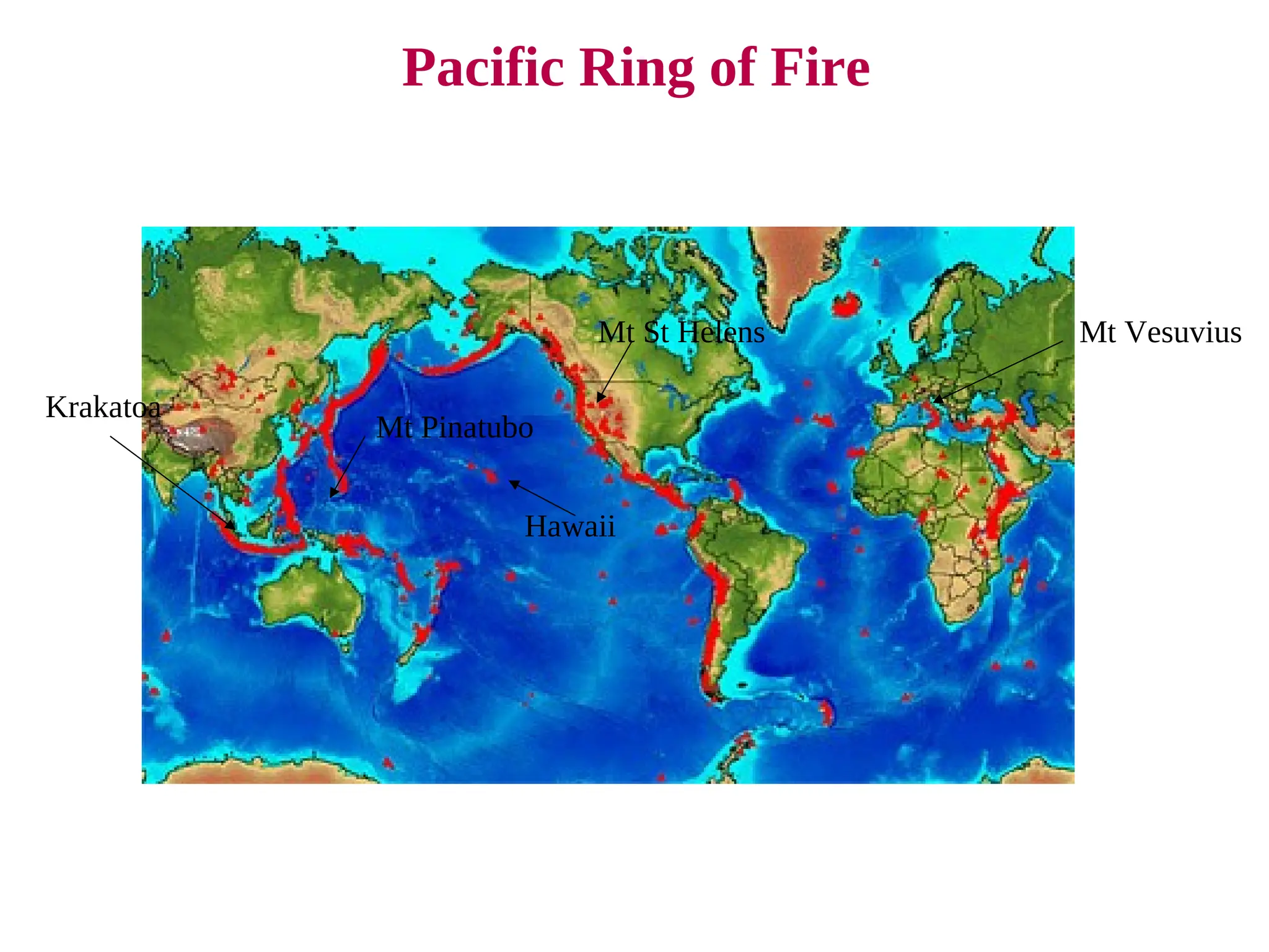 Pacific Ring of Fire
Mt Vesuvius
Mt Pinatubo
Krakatoa
Hawaii
Mt St Helens
 