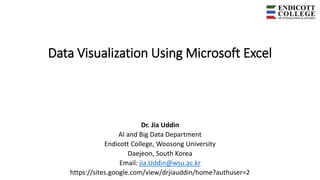 Data Visualization Using Microsoft Excel
Dr. Jia Uddin
AI and Big Data Department
Endicott College, Woosong University
Daejeon, South Korea
Email: jia.Uddin@wsu.ac.kr
https://sites.google.com/view/drjiauddin/home?authuser=2
 