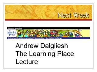 Next Week Andrew Dalgliesh  The Learning Place Lecture 