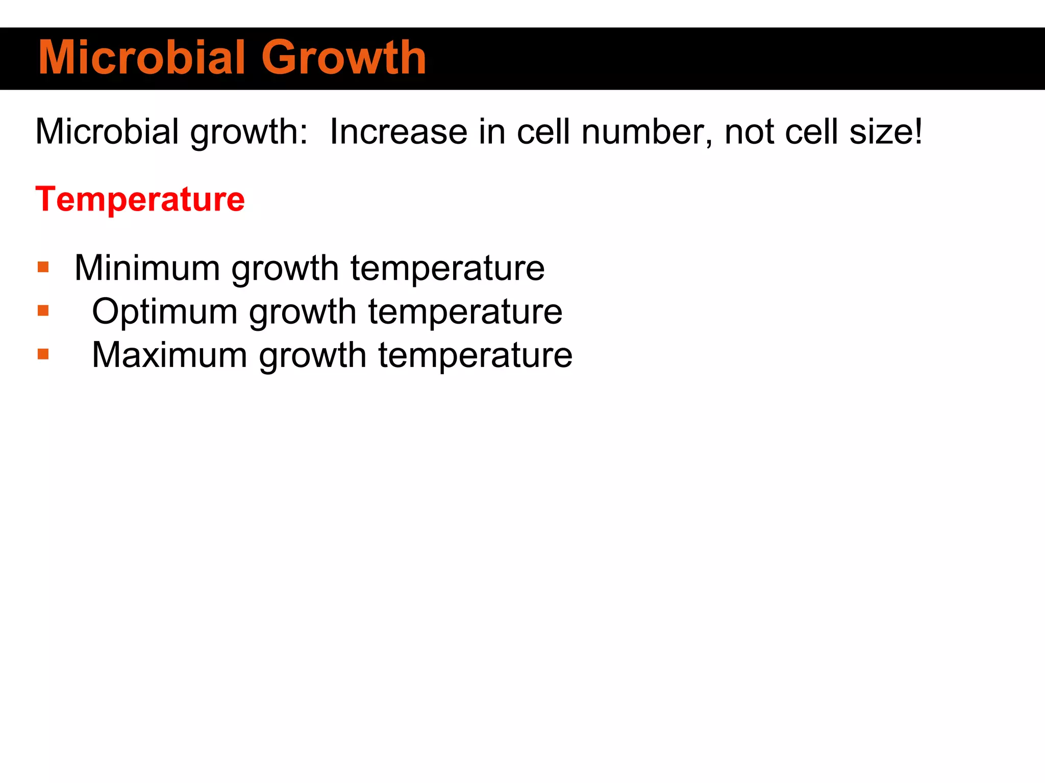 Microbial growth: Increase in cell number, not cell size!
Temperature
 Minimum growth temperature
 Optimum growth temperature
 Maximum growth temperature
Microbial Growth
 