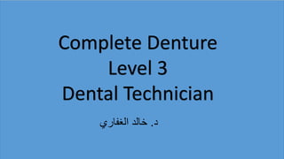 bb
Complete Denture
Level 3
Dental Technician
‫د‬
.
‫الغفاري‬ ‫خالد‬
 