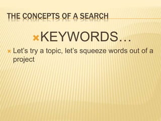 THE CONCEPTS OF A SEARCH
KEYWORDS…
 Let’s try a topic, let’s squeeze words out of a
project
 