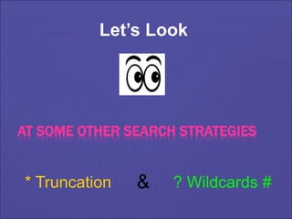 AT SOME OTHER SEARCH STRATEGIES
Let’s Look
* Truncation & ? Wildcards #
 