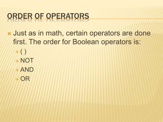ORDER OF OPERATORS
 Just as in math, certain operators are done
first. The order for Boolean operators is:
 ( )
 NOT
 AND
 OR
 