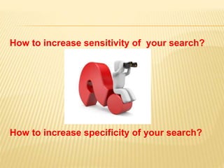How to increase sensitivity of your search?
How to increase specificity of your search?
 
