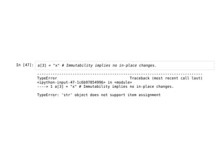 In [47]: a[3] = "x" # Immutability implies no in-place changes.
---------------------------------------------------------------------------
TypeError Traceback (most recent call last)
<ipython-input-47-1c6b97054996> in <module>
----> 1 a[3] = "x" # Immutability implies no in-place changes.
TypeError: 'str' object does not support item assignment
 