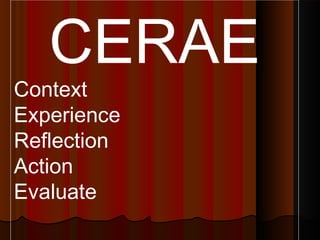 CERAE
Context
Experience
Reflection
Action
Evaluate
 