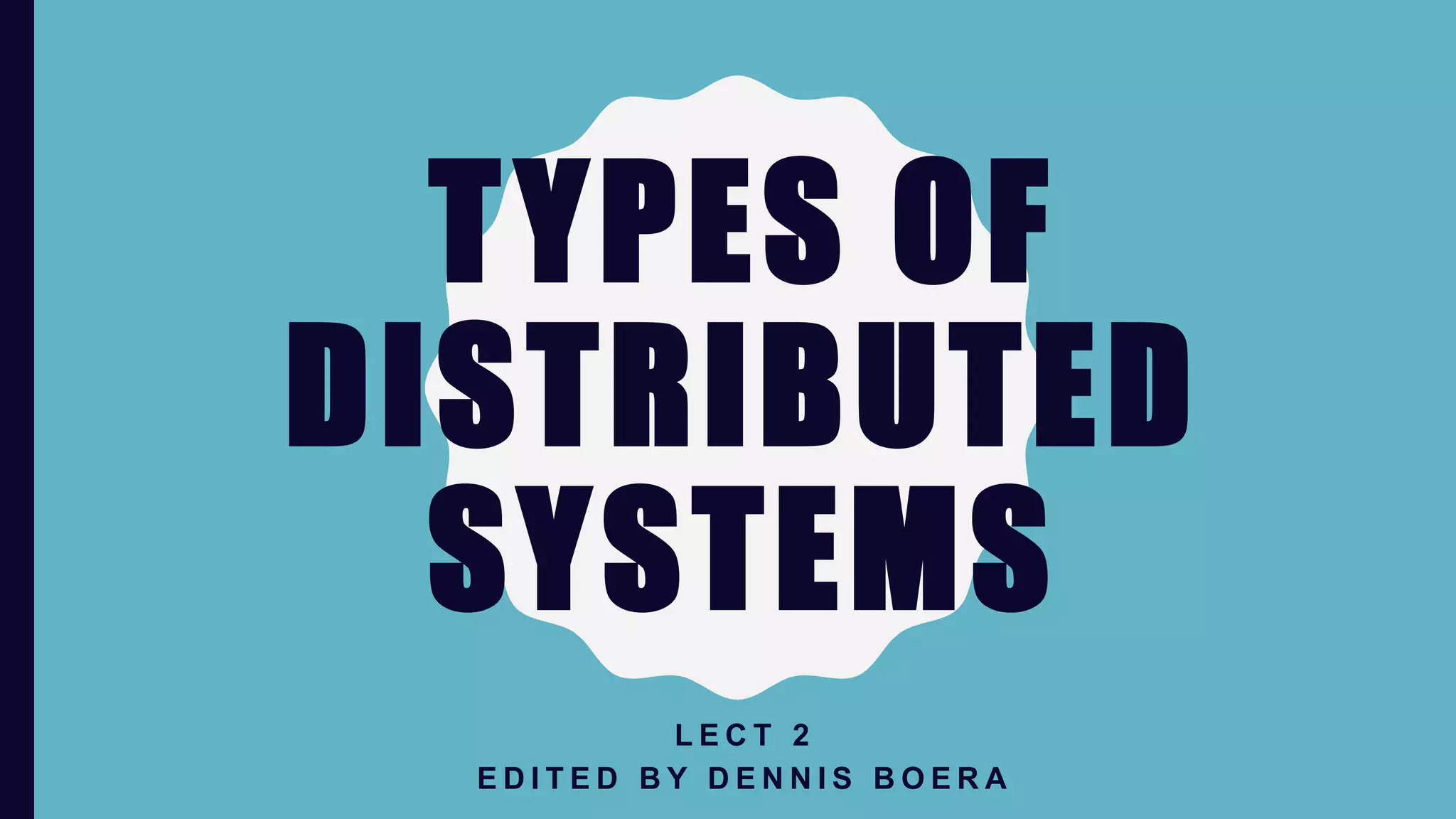TYPES OF
DISTRIBUTED
SYSTEMS
L E C T 2
E D I T E D B Y D E N N I S B O E R A
 